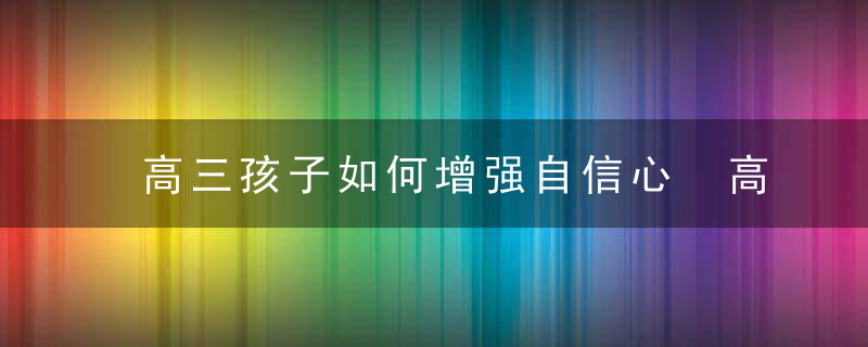 高三孩子如何增强自信心 高三孩子怎么增强自信心